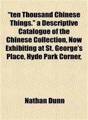 "ten Thousand Chinese Things." a Descriptive Catalogue of the Chinese Collection, Now Exhibiting at St. George's Place, Hyde Park Corner,,1152049186,9781152049185