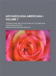 Archaeologia Americana (Volume 7); Transactions and Collections of the American Antiquarian Society,1154075877,9781154075878