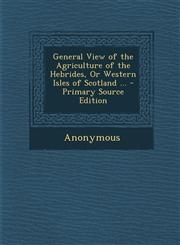 General View of the Agriculture of the Hebrides, or Western Isles of Scotland ... - Primary Source Edition,1295360276,9781295360277