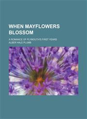 When Mayflowers Blossom; A Romance of Plymouth's First Years,1151270105,9781151270108