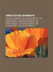 1880s establishments 1880 establishments, 1881 establishments, 1882 establishments, 1883 establishments, 1884 establishments,115635949X,9781156359495