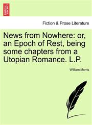 News from Nowhere or, an Epoch of Rest, being some chapters from a Utopian Romance. L.P.,1241385416,9781241385415