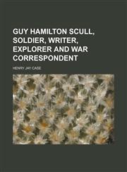 Guy Hamilton Scull, soldier, writer, explorer and war correspondent,1150667613,9781150667619