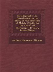 Metallography An Introduction to the Study of the Structure of Metals, Chiefly by the Aid of the Microscope,1287525377,9781287525370