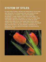 System of Stiles; As Now Practicable Within the Kingdom of Scotland And Reduced to a Clear Method, Not Heretofore: Consisting of VI. Parts. I. Real a,1234089947,9781234089948