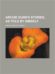 Archie Dunn's Stories, as Told by Himself,1154738116,9781154738117