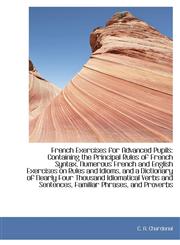French Exercises for Advanced Pupils Containing the Principal Rules of French Syntax, Numerous Fren,1103703641,9781103703647