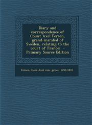 Diary and Correspondence of Count Axel Fersen, Grand-Marshal of Sweden, Relating to the Court of France; - Primary Source Edition,1294784463,9781294784463