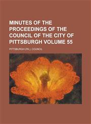 Minutes of the Proceedings of the Council of the City of Pittsburgh Volume 55,1236754840,9781236754844
