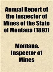 Annual Report of the Inspector of Mines of the State of Montana (1897),1153439999,9781153439992