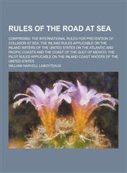 Rules of the Road at Sea; Comprising The International Rules for Prevention of Collision at Sea; The Inland Rules Applicable on the Inland Waters of,1230333819,9781230333816