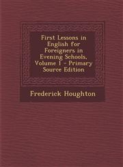 First Lessons in English for Foreigners in Evening Schools, Volume 1,1289549591,9781289549596