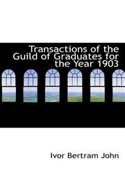 Transactions of the Guild of Graduates for the Year 1903,111331219X,9781113312198