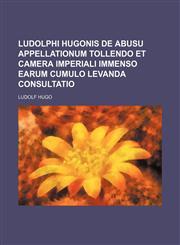 Ludolphi Hugonis De abusu appellationum tollendo et camera imperiali immenso earum cumulo levanda consultatio,1236506359,9781236506351