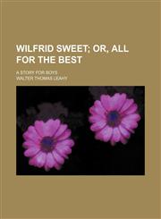 Wilfrid Sweet; Or, All for the Best. a Story for Boys,1151205885,9781151205889