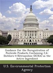 Guidance for the Reregistration of Pesticide Products Containing 2,6-Dichloro-4-Nitroaniline (DCNA) as the Active Ingredient,1243674830,9781243674838