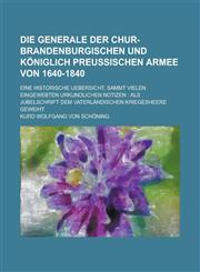 Die Generale Der Chur-Brandenburgischen Und Koniglich Preussischen Armee Von 1640-1840; Eine Historische Uebersicht, Sammt Vielen Eingewebten Urkundli,1234879441,9781234879440
