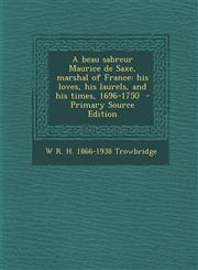 Beau Sabreur Maurice de Saxe, Marshal of France His Loves, His Laurels, and His Times, 1696-1750,1289874727,9781289874728