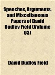 Speeches, Arguments, and Miscellaneous Papers of David Dudley Field (Volume 03),1152020447,9781152020443