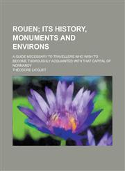Rouen; A Guide Necessary to Travellers Who Wish to Become Thoroughly Acquainted with That Capital of Normandy,1458963136,9781458963130