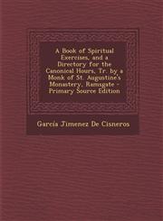 A   Book of Spiritual Exercises, and a Directory for the Canonical Hours, Tr. by a Monk of St. Augustine's Monastery, Ramsgate - Primary Source Editio,1293802581,9781293802588
