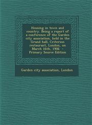 Housing in Town and Country. Being a Report of a Conference of the Garden City Association, Held in the Grand Hall, Criterion Restaurant, London, on M,1294516639,9781294516637
