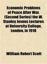 Economic Problems of Peace After War. (Second Series) the W. Stanley Jevons Lectures at University College, London, in 1918,1152517996,9781152517998