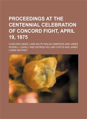 Proceedings at the centennial celebration of Concord fight, April 19, 1875,1458897524,9781458897527