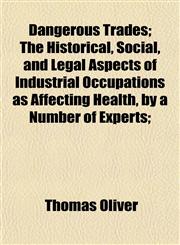 Dangerous Trades; The Historical, Social, and Legal Aspects of Industrial Occupations as Affecting Health, by a Number of Experts;,1154676617,9781154676617