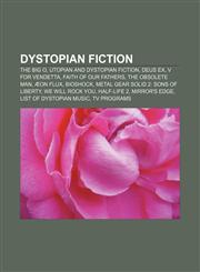 Dystopian fiction The Big O, Utopian and dystopian fiction, Deus Ex, V for Vendetta, Faith of Our Fathers, The Obsolete Man, Æon Flux,1156767059,9781156767054