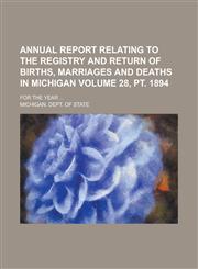 Annual Report Relating to the Registry and Return of Births, Marriages and Deaths in Michigan; For the Year ... Volume 28, PT. 1894,1234058731,9781234058739