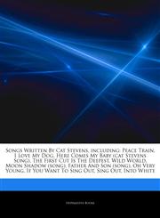 Articles On Songs Written By Cat Stevens, including Peace Train, I Love My Dog, Here Comes My Baby (cat Stevens Song), The First Cut Is The Deepest, Wild World, Moon Shadow (song), Father And Son (song), Oh Very Young,1243264632,9781243264633