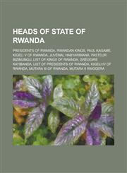 Heads of State of Rwanda Presidents of Rwanda, Pretenders to the Rwandan Throne, Rwandan Kings, Paul Kagame, Kigeli V of Rwanda,1156055792,9781156055793