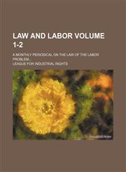 Law and labor Volume 1-2; a monthly periodical on the law of the labor problem...,1155084403,9781155084404