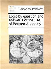 Logic by question and answer. For the use of Portsea-Academy.,1170351204,9781170351208