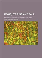Rome, Its Rise and Fall; A Text-Book for High Schools and Colleges,1458969266,9781458969262
