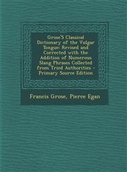 Grose's Classical Dictionary of the Vulgar Tongue Revised and Corrected with the Addition of Numerous Slang Phrases Collected from Tried Authorities,1294822306,9781294822301