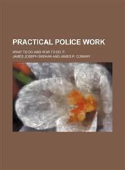 Practical Police Work; What to Do and How to Do It,1150370416,9781150370410
