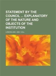 Statement by the Council Explanatory of the Nature and Objects of the Institution,1234098105,9781234098100