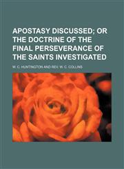 Apostasy discussed;  or the doctrine of the final perseverance of the saints investigated,1151624047,9781151624048