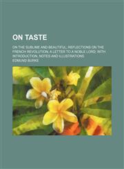 On Taste; On the Sublime and Beautiful Reflections on the French Revolution a Letter to a Noble Lord With Introduction, Notes and Illustrations,115438246X,9781154382464
