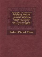 Topographic, Trigonometric and Geodetic Surveying Including Geographic, Exploratory, and Military Mapping, with Hints on Camping, Emergency Surgery,,1293498688,9781293498682