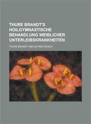 Thure Brandt's Hoilgymnastische Behandlung Weiblicher Unterleibskrankheiten,1234560933,9781234560935