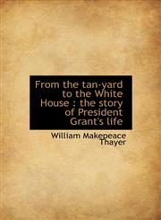 From the tan-yard to the White House the story of President Grant's life,1117028232,9781117028231