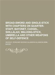 Broad-Sword and Single-Stick with Chapters on Quarter-Staff, Bayonet, Cudgel, Shillalah, Walking-Stick, Umbrella and Other Weapons of,1153621088,9781153621083