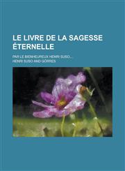 Le Livre de La Sagesse Eternelle; Par Le Bienheureux Henri Suso, ...,1234461455,9781234461454