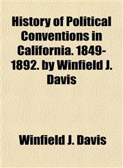 History of Political Conventions in California. 1849-1892. by Winfield J. Davis,1152954288,9781152954281