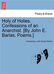 Holy of Holies. Confessions of an Anarchist. [By John E. Barlas. Poems.],1241349355,9781241349356