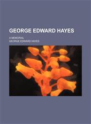 George Edward Hayes; A Memorial,1151667609,9781151667601