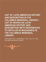 List of Latin American history and description in the Columbus memorial library--List of books on Latin American history and description (with references to articles in magazines) in the Columbus memorial library ; Supplement no. 1, Nobember 1, 1907, to J,1154546365,9781154546361